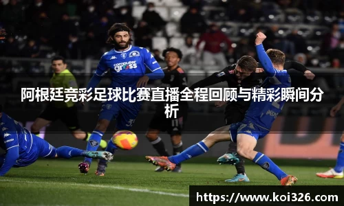 阿根廷竞彩足球比赛直播全程回顾与精彩瞬间分析