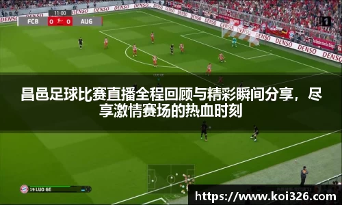 昌邑足球比赛直播全程回顾与精彩瞬间分享，尽享激情赛场的热血时刻