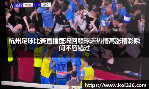 杭州足球比赛直播盛况回顾球迷热情高涨精彩瞬间不容错过