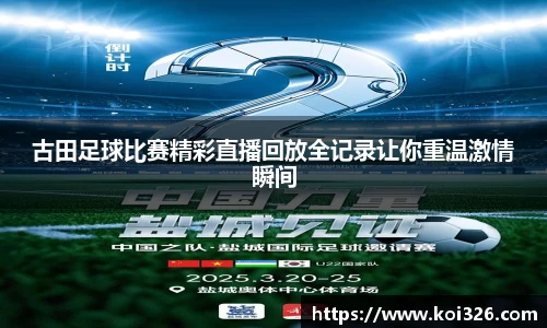 古田足球比赛精彩直播回放全记录让你重温激情瞬间