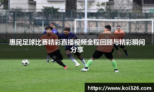 惠民足球比赛精彩直播视频全程回顾与精彩瞬间分享