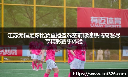 江苏无锡足球比赛直播盛况空前球迷热情高涨尽享精彩赛事体验