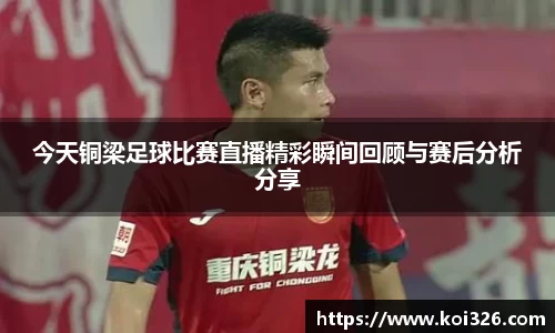 今天铜梁足球比赛直播精彩瞬间回顾与赛后分析分享