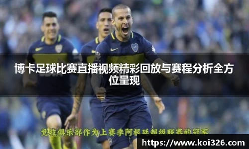 博卡足球比赛直播视频精彩回放与赛程分析全方位呈现