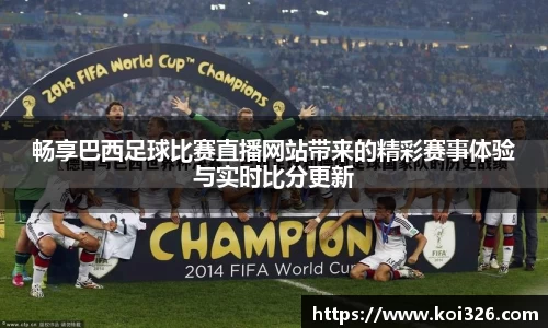 畅享巴西足球比赛直播网站带来的精彩赛事体验与实时比分更新