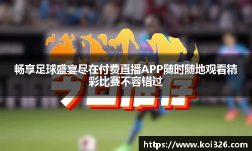 畅享足球盛宴尽在付费直播APP随时随地观看精彩比赛不容错过