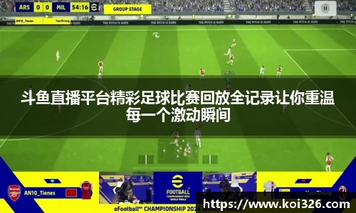斗鱼直播平台精彩足球比赛回放全记录让你重温每一个激动瞬间