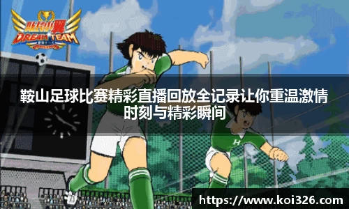 鞍山足球比赛精彩直播回放全记录让你重温激情时刻与精彩瞬间
