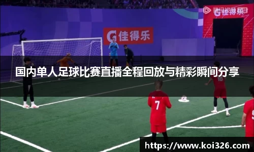 国内单人足球比赛直播全程回放与精彩瞬间分享