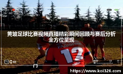 黄坡足球比赛视频直播精彩瞬间回顾与赛后分析全方位呈现