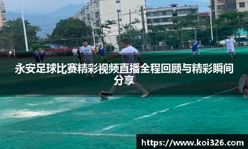 永安足球比赛精彩视频直播全程回顾与精彩瞬间分享