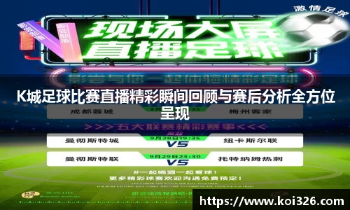 K城足球比赛直播精彩瞬间回顾与赛后分析全方位呈现