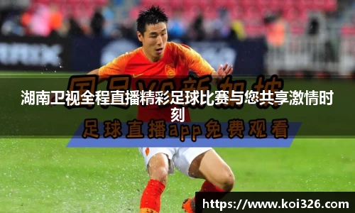 湖南卫视全程直播精彩足球比赛与您共享激情时刻