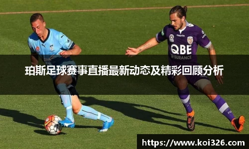 珀斯足球赛事直播最新动态及精彩回顾分析