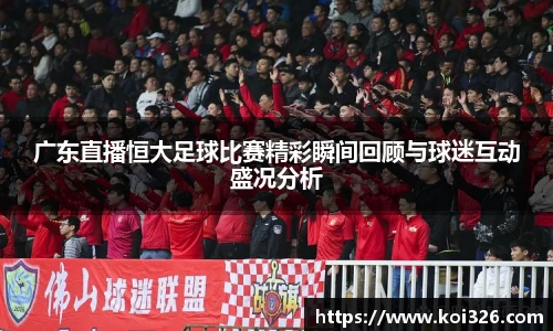 广东直播恒大足球比赛精彩瞬间回顾与球迷互动盛况分析