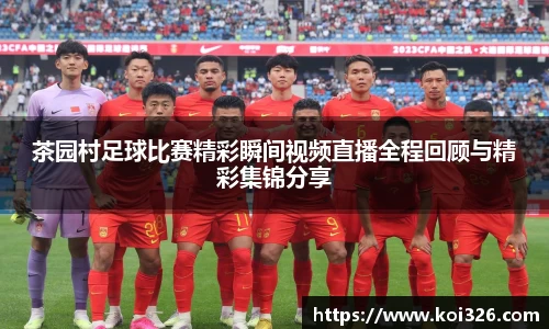 茶园村足球比赛精彩瞬间视频直播全程回顾与精彩集锦分享
