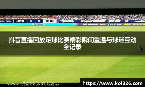 抖音直播回放足球比赛精彩瞬间重温与球迷互动全记录