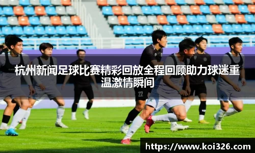 杭州新闻足球比赛精彩回放全程回顾助力球迷重温激情瞬间