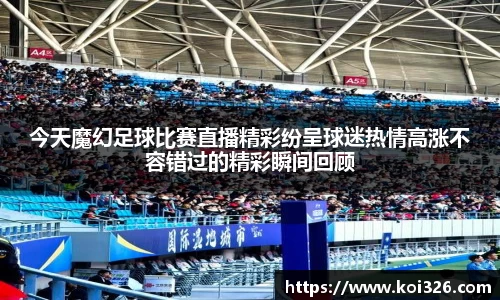 今天魔幻足球比赛直播精彩纷呈球迷热情高涨不容错过的精彩瞬间回顾