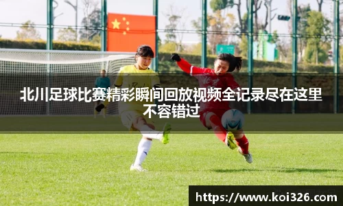 北川足球比赛精彩瞬间回放视频全记录尽在这里不容错过