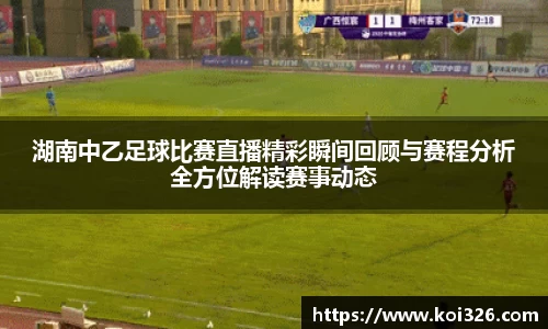 湖南中乙足球比赛直播精彩瞬间回顾与赛程分析全方位解读赛事动态