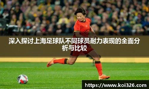 深入探讨上海足球队不同球员耐力表现的全面分析与比较