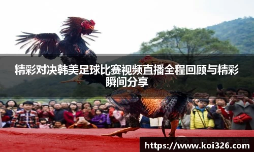精彩对决韩美足球比赛视频直播全程回顾与精彩瞬间分享