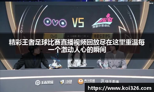 精彩王者足球比赛直播视频回放尽在这里重温每一个激动人心的瞬间