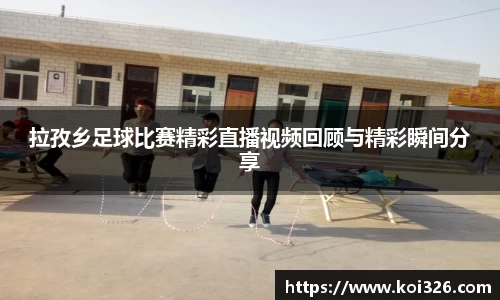 拉孜乡足球比赛精彩直播视频回顾与精彩瞬间分享