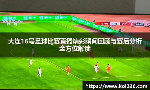 大连16号足球比赛直播精彩瞬间回顾与赛后分析全方位解读