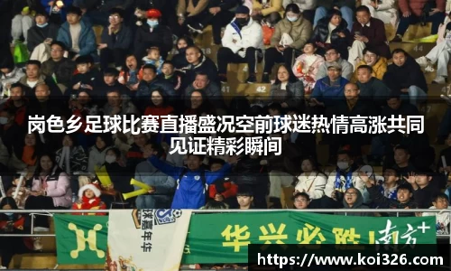 岗色乡足球比赛直播盛况空前球迷热情高涨共同见证精彩瞬间