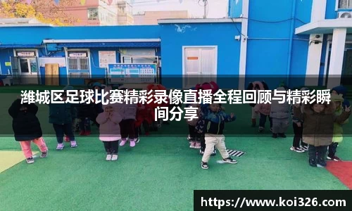 潍城区足球比赛精彩录像直播全程回顾与精彩瞬间分享