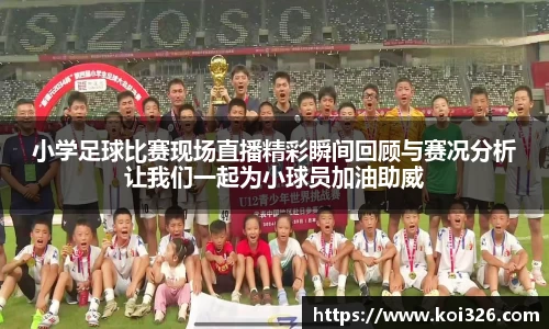 小学足球比赛现场直播精彩瞬间回顾与赛况分析让我们一起为小球员加油助威