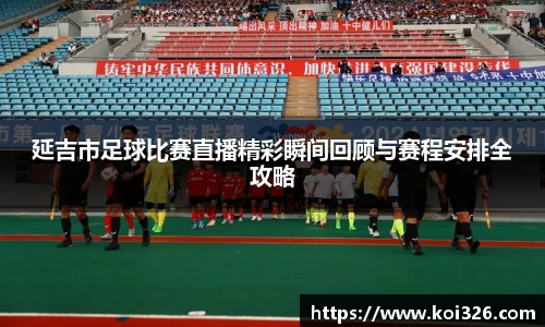 延吉市足球比赛直播精彩瞬间回顾与赛程安排全攻略