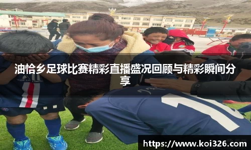 油恰乡足球比赛精彩直播盛况回顾与精彩瞬间分享