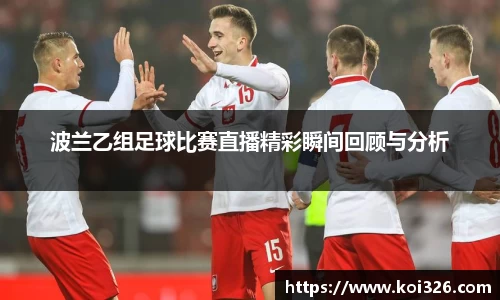 波兰乙组足球比赛直播精彩瞬间回顾与分析