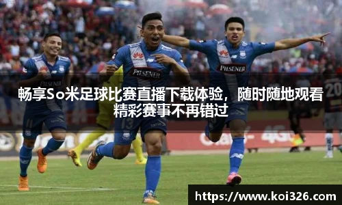 畅享So米足球比赛直播下载体验，随时随地观看精彩赛事不再错过