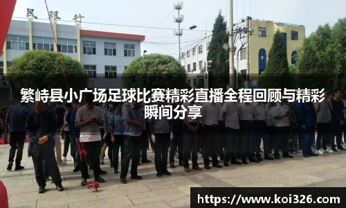 繁峙县小广场足球比赛精彩直播全程回顾与精彩瞬间分享