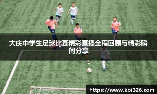 大庆中学生足球比赛精彩直播全程回顾与精彩瞬间分享