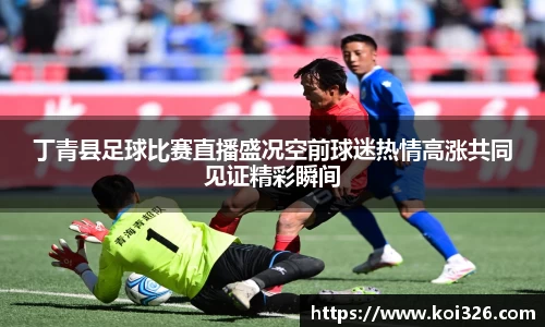 丁青县足球比赛直播盛况空前球迷热情高涨共同见证精彩瞬间