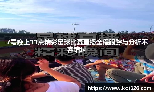 7号晚上11点精彩足球比赛直播全程跟踪与分析不容错过