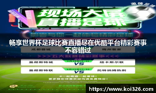 畅享世界杯足球比赛直播尽在优酷平台精彩赛事不容错过