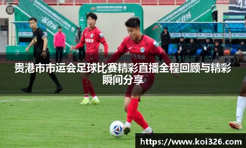贵港市市运会足球比赛精彩直播全程回顾与精彩瞬间分享