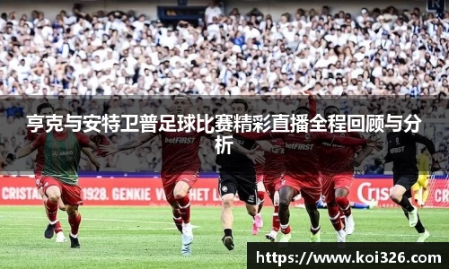 亨克与安特卫普足球比赛精彩直播全程回顾与分析