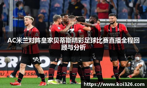 AC米兰对阵皇家贝蒂斯精彩足球比赛直播全程回顾与分析