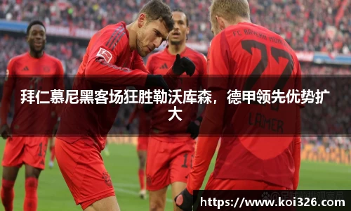 拜仁慕尼黑客场狂胜勒沃库森，德甲领先优势扩大