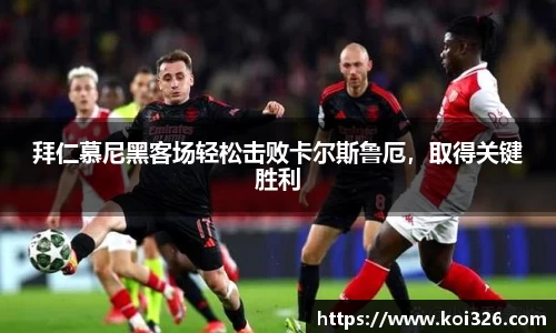 拜仁慕尼黑客场轻松击败卡尔斯鲁厄，取得关键胜利