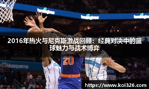 2016年热火与尼克斯激战回顾：经典对决中的篮球魅力与战术博弈